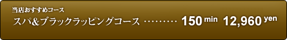 当店おすすめコース スパ&ブラックラッピングコース 150min 12,960yen