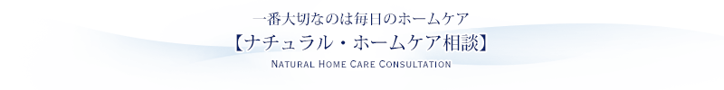 一番大切なのは毎日のホームケア【ナチュラル・ホームケア相談】